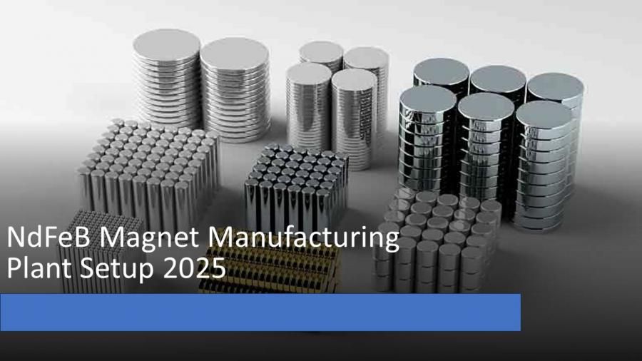 NdFeB Magnet Manufacturing Plant Setup, DPR 2025, Market Trends, Machinery Cost and Investment Overview