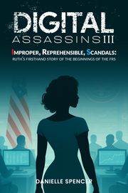 Danielle Spencer Expands Acclaimed Tech-Thriller Series with Digital Assassins III: Improper, Reprehensible, Scandals