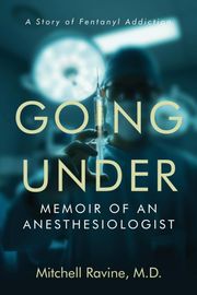 New Memoir, 'Going Under' by Mitchell Ravine, M.D., Chronicles Addiction and Hope in the Medical Field